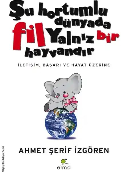 Şu Hortumlu Dünyada Fil Yalnız Bir Hayvandır Kitabı: İnsan İlişkileri ve Kişisel Gelişim Üzerine Temel Rehber